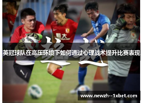 英冠球队在高压环境下如何通过心理战术提升比赛表现