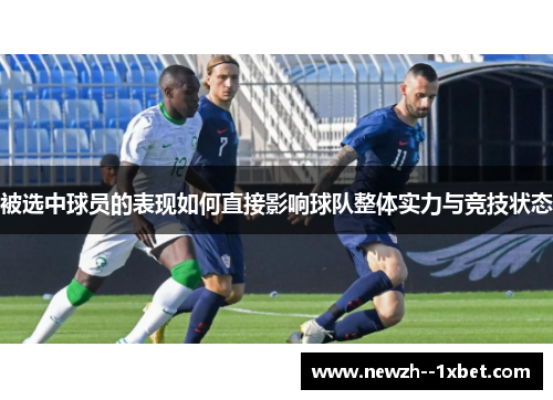 被选中球员的表现如何直接影响球队整体实力与竞技状态 被选中球员的表现如何直接影响球队整体实力与竞技状态