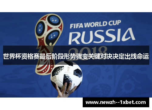 世界杯资格赛最后阶段形势骤变关键对决决定出线命运 世界杯资格赛最后阶段形势骤变关键对决决定出线命运