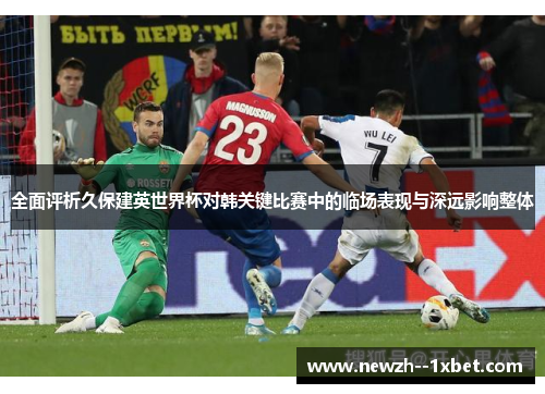 全面评析久保建英世界杯对韩关键比赛中的临场表现与深远影响整体 全面评析久保建英世界杯对韩关键比赛中的临场表现与深远影响整体