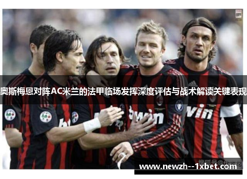 奥斯梅恩对阵AC米兰的法甲临场发挥深度评估与战术解读关键表现