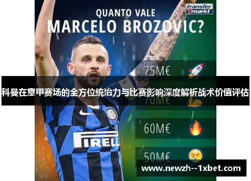 科曼在意甲赛场的全方位统治力与比赛影响深度解析战术价值评估 科曼在意甲赛场的全方位统治力与比赛影响深度解析战术价值评估