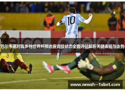 巴尔韦德对阵多特世界杯预选赛竞技状态全面评估解析关键表现与走势