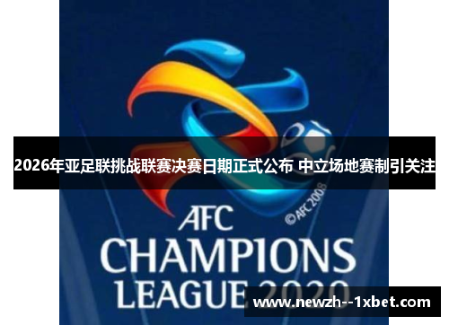 2026年亚足联挑战联赛决赛日期正式公布 中立场地赛制引关注 2026年亚足联挑战联赛决赛日期正式公布 中立场地赛制引关注