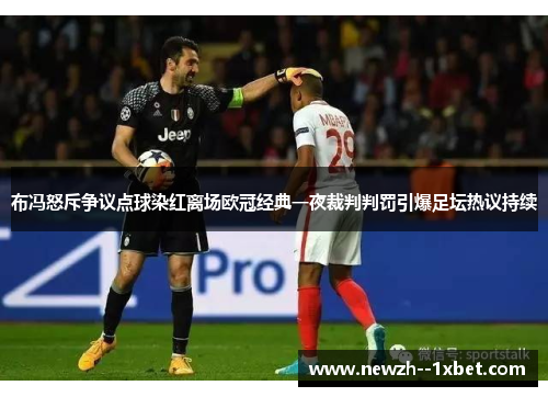 布冯怒斥争议点球染红离场欧冠经典一夜裁判判罚引爆足坛热议持续