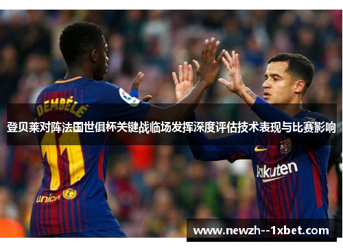 登贝莱对阵法国世俱杯关键战临场发挥深度评估技术表现与比赛影响