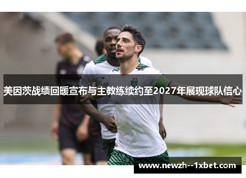 美因茨战绩回暖宣布与主教练续约至2027年展现球队信心