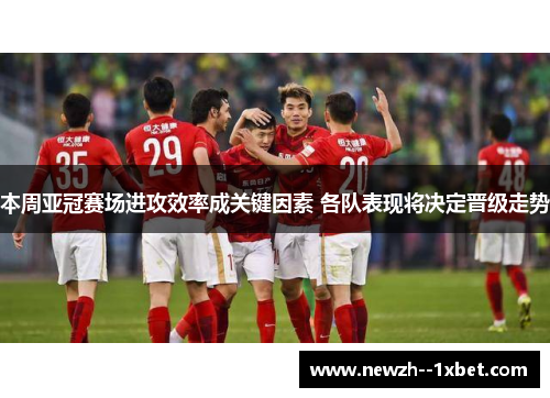 本周亚冠赛场进攻效率成关键因素 各队表现将决定晋级走势