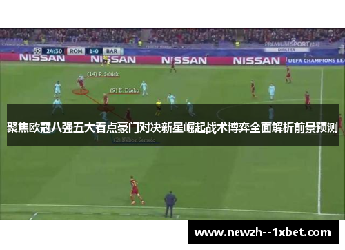 聚焦欧冠八强五大看点豪门对决新星崛起战术博弈全面解析前景预测