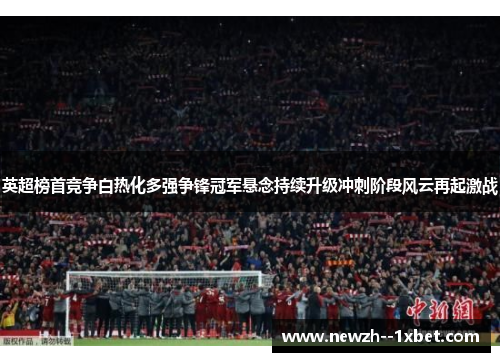 英超榜首竞争白热化多强争锋冠军悬念持续升级冲刺阶段风云再起激战