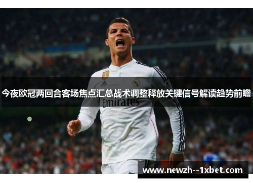 今夜欧冠两回合客场焦点汇总战术调整释放关键信号解读趋势前瞻