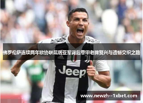 佛罗伦萨连续两年欧协联屈居亚军背后意甲老牌复兴与遗憾交织之路 佛罗伦萨连续两年欧协联屈居亚军背后意甲老牌复兴与遗憾交织之路