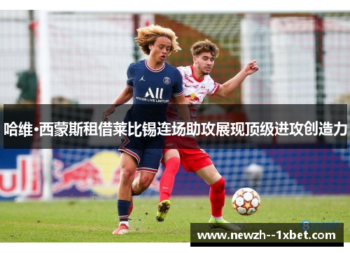 哈维·西蒙斯租借莱比锡连场助攻展现顶级进攻创造力 哈维·西蒙斯租借莱比锡连场助攻展现顶级进攻创造力