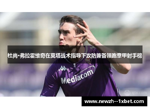 杜尚·弗拉霍维奇在莫塔战术指导下攻防兼备领跑意甲射手榜