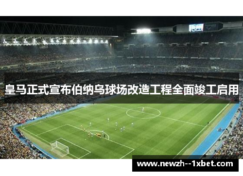皇马正式宣布伯纳乌球场改造工程全面竣工启用 皇马正式宣布伯纳乌球场改造工程全面竣工启用
